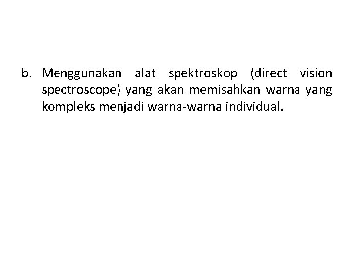 b. Menggunakan alat spektroskop (direct vision spectroscope) yang akan memisahkan warna yang kompleks menjadi