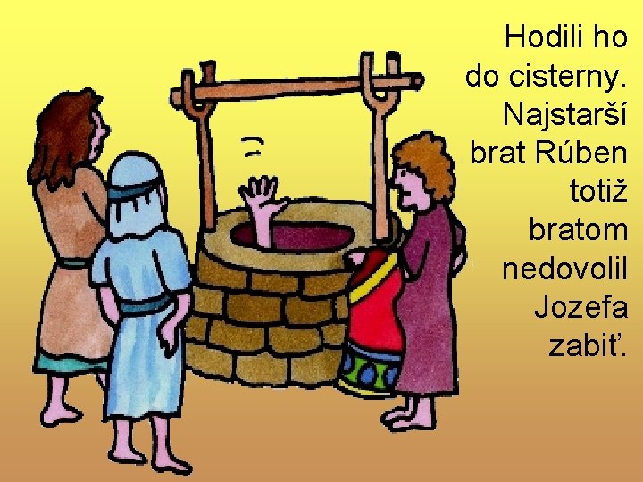 Hodili ho do cisterny. Najstarší brat Rúben totiž bratom nedovolil Jozefa zabiť. Hodili ho do cisterny. Najstarší brat Rúben totiž bratom nedovolil Jozefa zabiť.