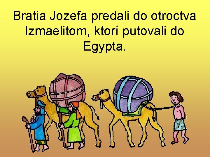 Bratia Jozefa predali do otroctva Izmaelitom, ktorí putovali do Egypta. Bratia Jozefa predali do otroctva Izmaelitom, ktorí putovali do Egypta.