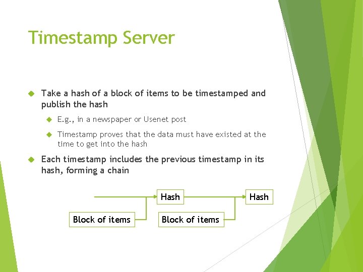 Timestamp Server Take a hash of a block of items to be timestamped and