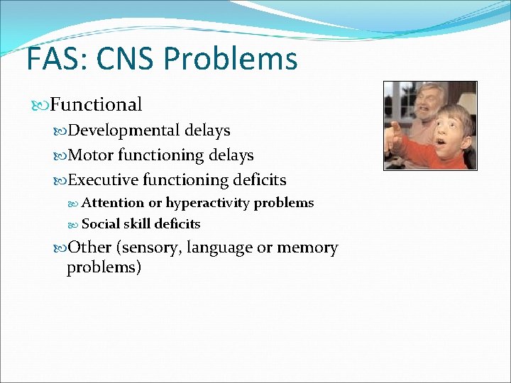 FAS: CNS Problems Functional Developmental delays Motor functioning delays Executive functioning deficits Attention or