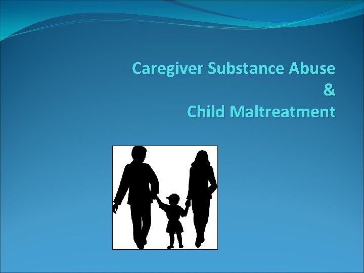 Caregiver Substance Abuse & Child Maltreatment 