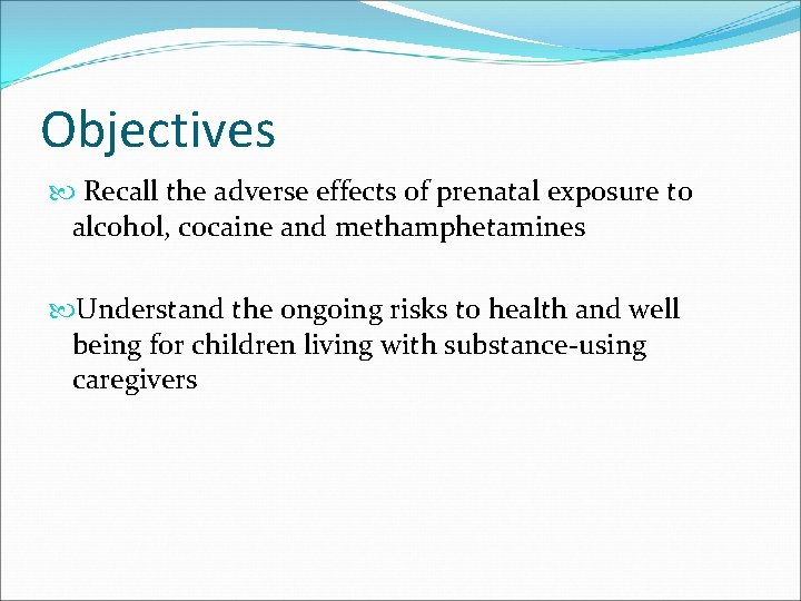 Objectives Recall the adverse effects of prenatal exposure to alcohol, cocaine and methamphetamines Understand