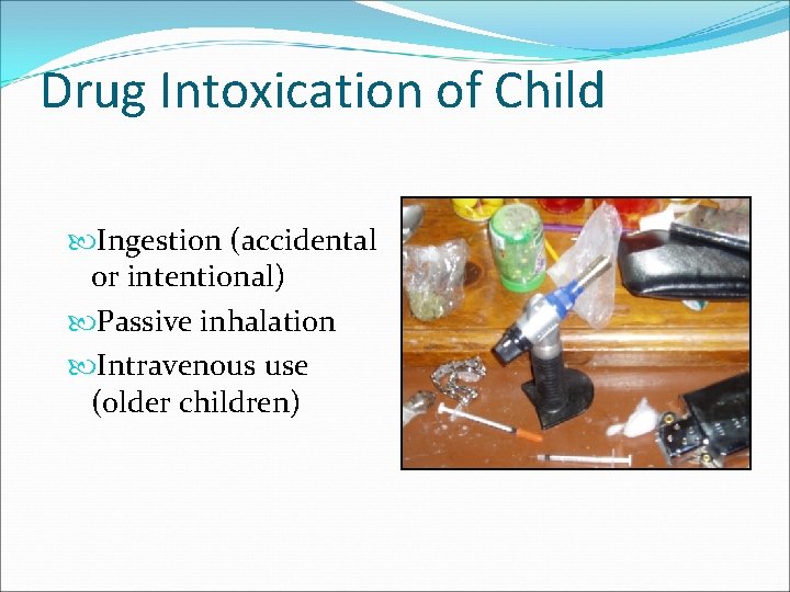 Drug Intoxication of Child Ingestion (accidental or intentional) Passive inhalation Intravenous use (older children)