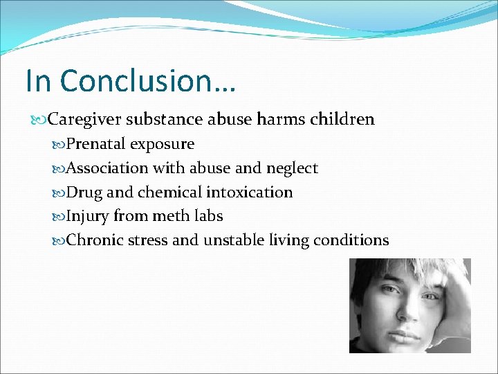 In Conclusion… Caregiver substance abuse harms children Prenatal exposure Association with abuse and neglect