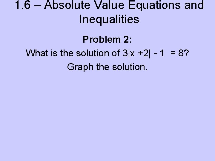 1. 6 – Absolute Value Equations and Inequalities Problem 2: What is the solution