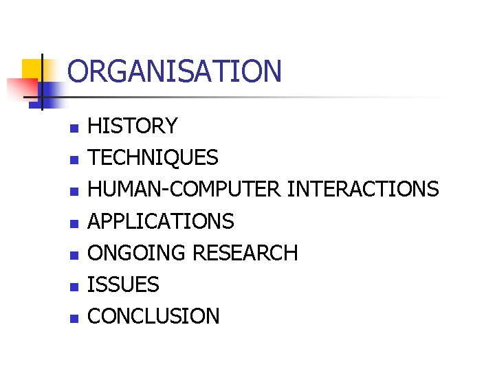 ORGANISATION n n n n HISTORY TECHNIQUES HUMAN-COMPUTER INTERACTIONS APPLICATIONS ONGOING RESEARCH ISSUES CONCLUSION