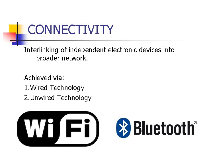 CONNECTIVITY Interlinking of independent electronic devices into broader network. Achieved via: 1. Wired Technology