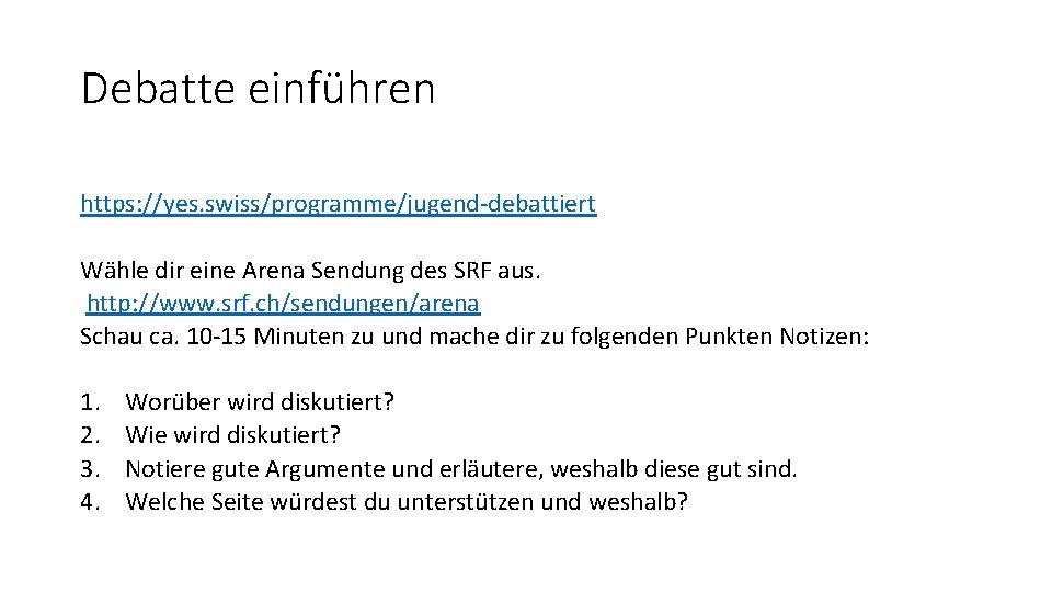 Debatte einführen https: //yes. swiss/programme/jugend-debattiert Wähle dir eine Arena Sendung des SRF aus. http: