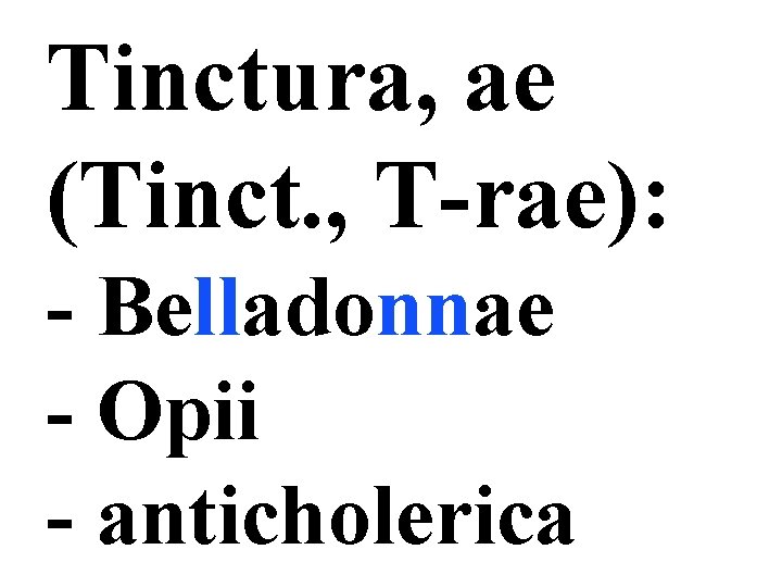 Тinctura, ae (Tinct. , T-rae): - Belladonnae - Opii - anticholerica 