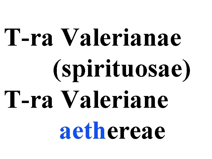 T-ra Valerianae (spirituosae) T-ra Valeriane aethereae 