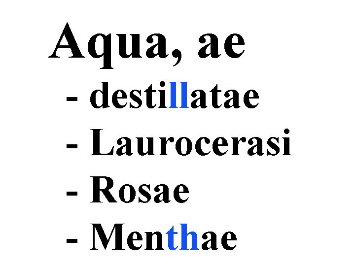 Aqua, ae - destillatae - Laurocerasi - Rosae - Menthae 