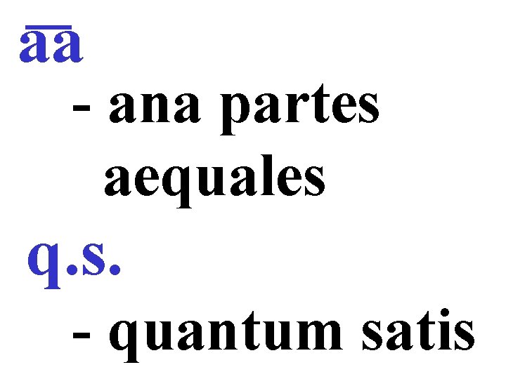 аа - ana partes aequales q. s. - quantum satis 