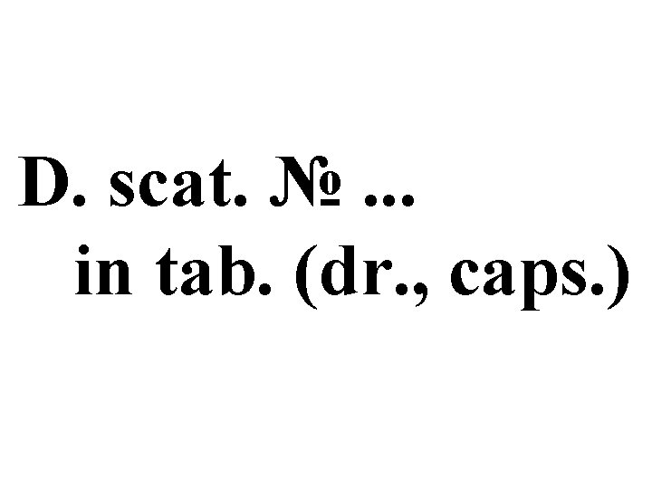 D. scat. №. . . in tab. (dr. , caps. ) 