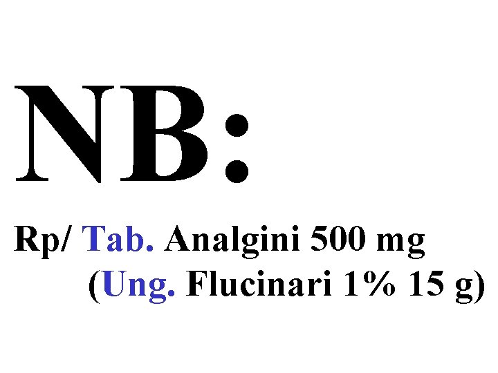 NB: Rp/ Tab. Analgini 500 mg (Ung. Flucinari 1% 15 g) 