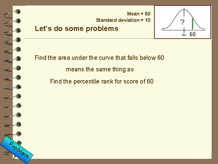 Mean = 50 Standard deviation = 10 Let’s do some problems Find the area