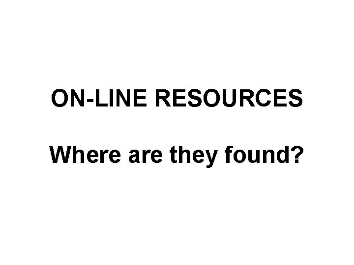 ON-LINE RESOURCES Where are they found? 