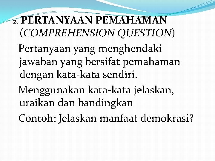 2. PERTANYAAN PEMAHAMAN (COMPREHENSION QUESTION) Pertanyaan yang menghendaki jawaban yang bersifat pemahaman dengan kata-kata