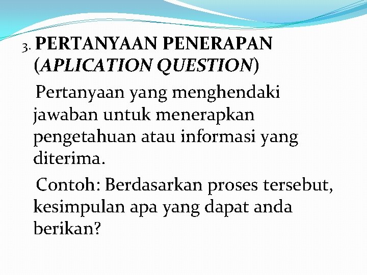 3. PERTANYAAN PENERAPAN (APLICATION QUESTION) Pertanyaan yang menghendaki jawaban untuk menerapkan pengetahuan atau informasi