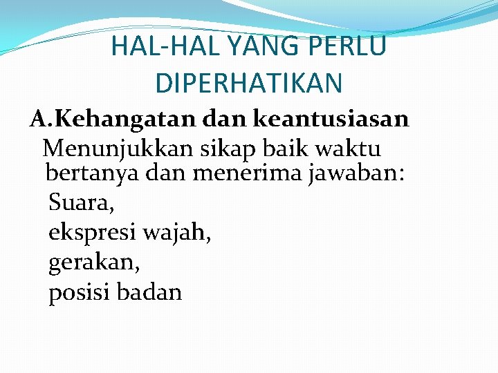 HAL-HAL YANG PERLU DIPERHATIKAN A. Kehangatan dan keantusiasan Menunjukkan sikap baik waktu bertanya dan