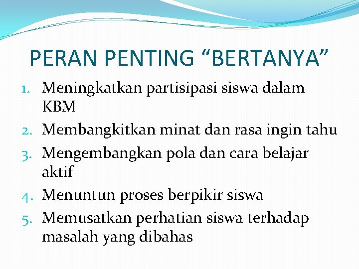 PERAN PENTING “BERTANYA” 1. Meningkatkan partisipasi siswa dalam KBM 2. Membangkitkan minat dan rasa