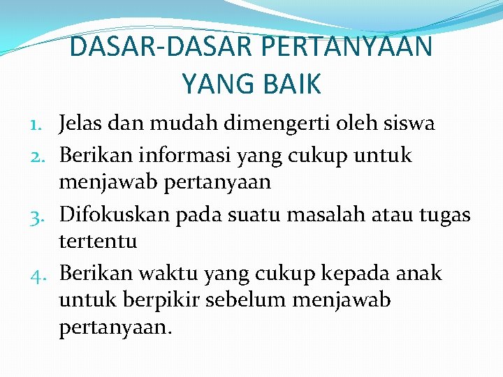 DASAR-DASAR PERTANYAAN YANG BAIK 1. Jelas dan mudah dimengerti oleh siswa 2. Berikan informasi