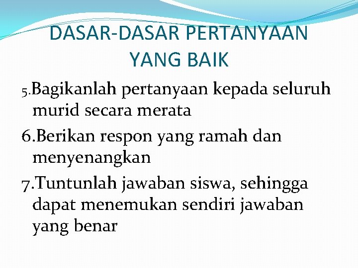 DASAR-DASAR PERTANYAAN YANG BAIK 5. Bagikanlah pertanyaan kepada seluruh murid secara merata 6. Berikan