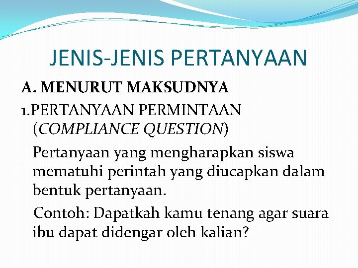 JENIS-JENIS PERTANYAAN A. MENURUT MAKSUDNYA 1. PERTANYAAN PERMINTAAN (COMPLIANCE QUESTION) Pertanyaan yang mengharapkan siswa