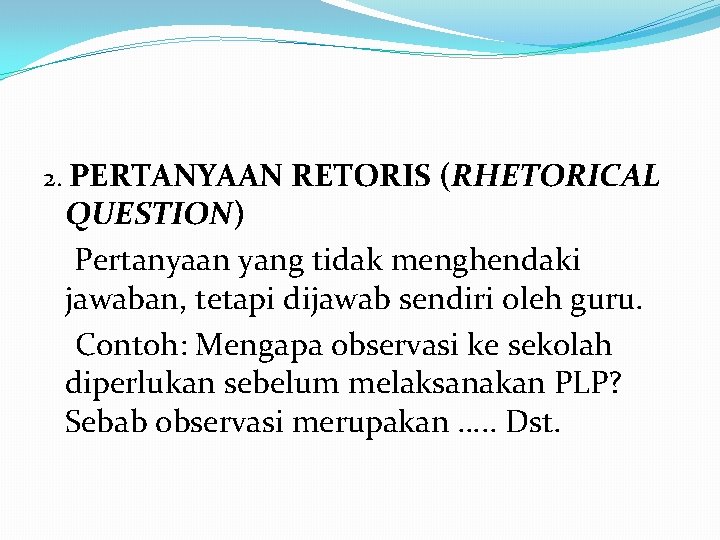 2. PERTANYAAN RETORIS (RHETORICAL QUESTION) Pertanyaan yang tidak menghendaki jawaban, tetapi dijawab sendiri oleh