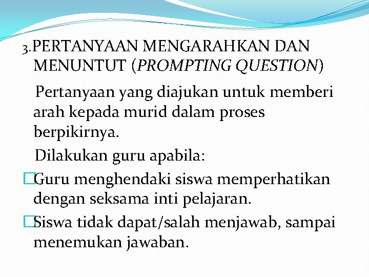 3. PERTANYAAN MENGARAHKAN DAN MENUNTUT (PROMPTING QUESTION) Pertanyaan yang diajukan untuk memberi arah kepada