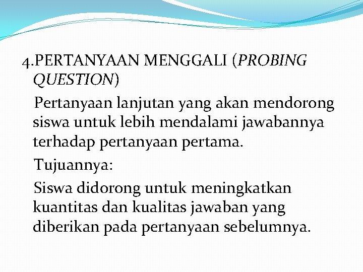 4. PERTANYAAN MENGGALI (PROBING QUESTION) Pertanyaan lanjutan yang akan mendorong siswa untuk lebih mendalami