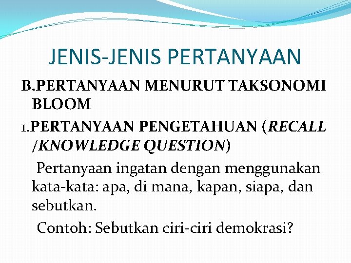 JENIS-JENIS PERTANYAAN B. PERTANYAAN MENURUT TAKSONOMI BLOOM 1. PERTANYAAN PENGETAHUAN (RECALL /KNOWLEDGE QUESTION) Pertanyaan