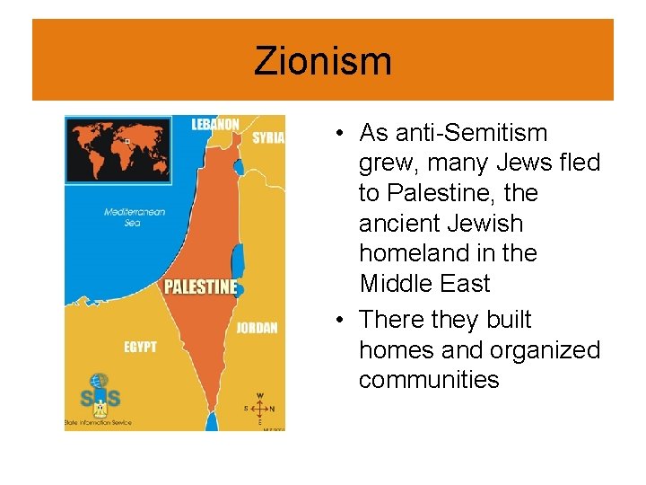 Zionism • As anti-Semitism grew, many Jews fled to Palestine, the ancient Jewish homeland