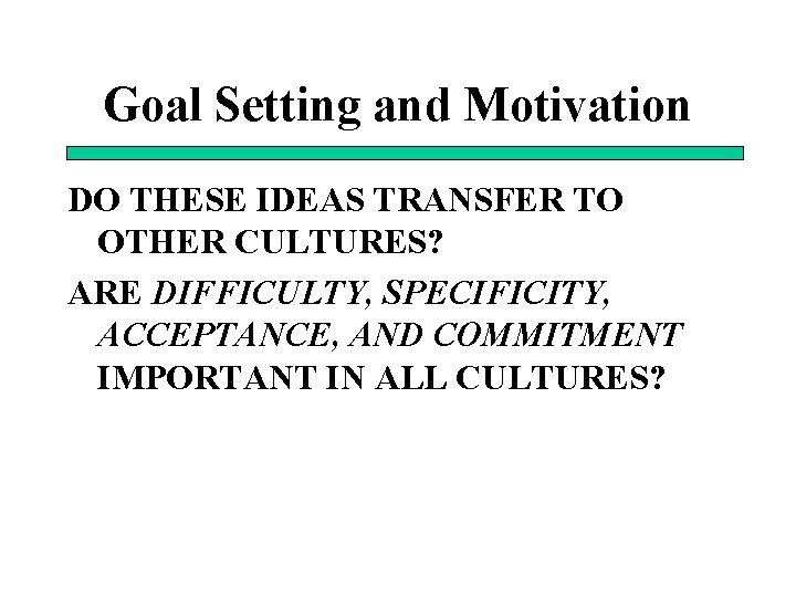 Goal Setting and Motivation DO THESE IDEAS TRANSFER TO OTHER CULTURES? ARE DIFFICULTY, SPECIFICITY,