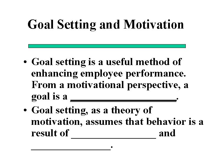 Goal Setting and Motivation • Goal setting is a useful method of enhancing employee