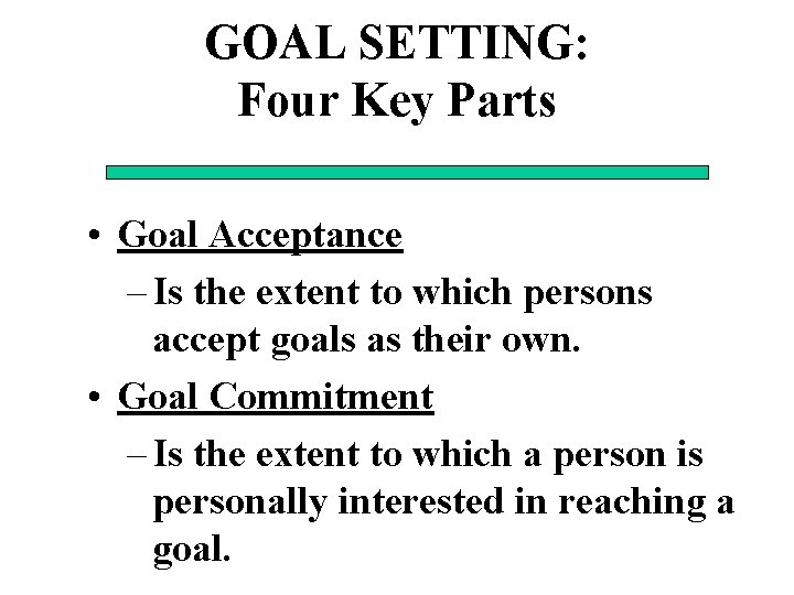 GOAL SETTING: Four Key Parts • Goal Acceptance – Is the extent to which