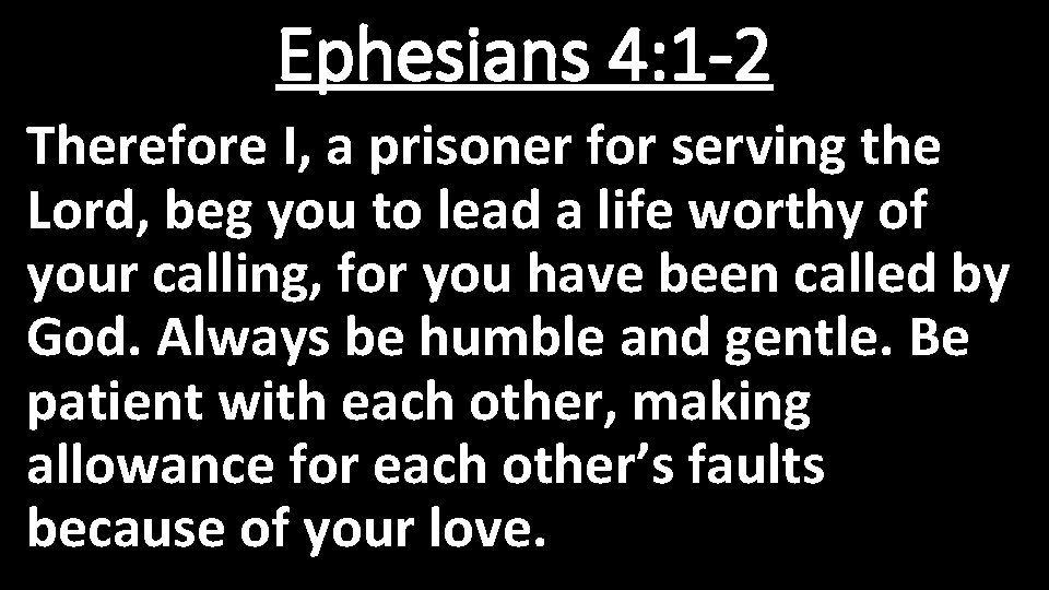 Ephesians 4: 1 -2 Therefore I, a prisoner for serving the Lord, beg you
