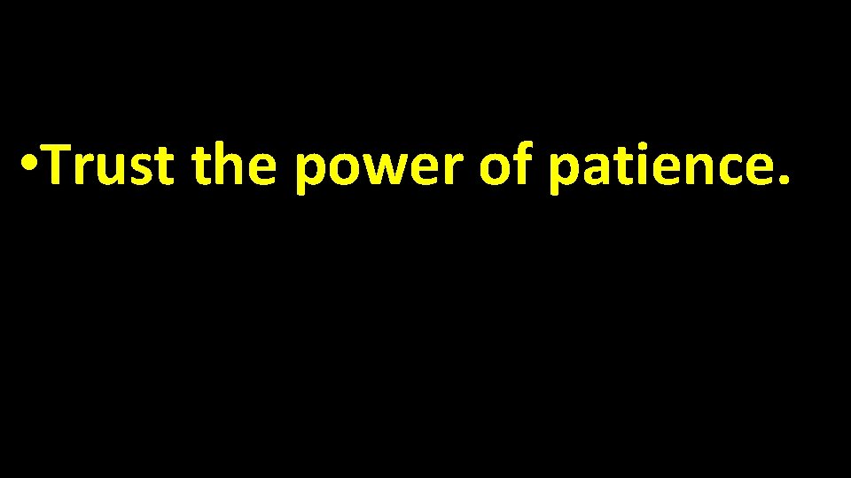  • Trust the power of patience. 