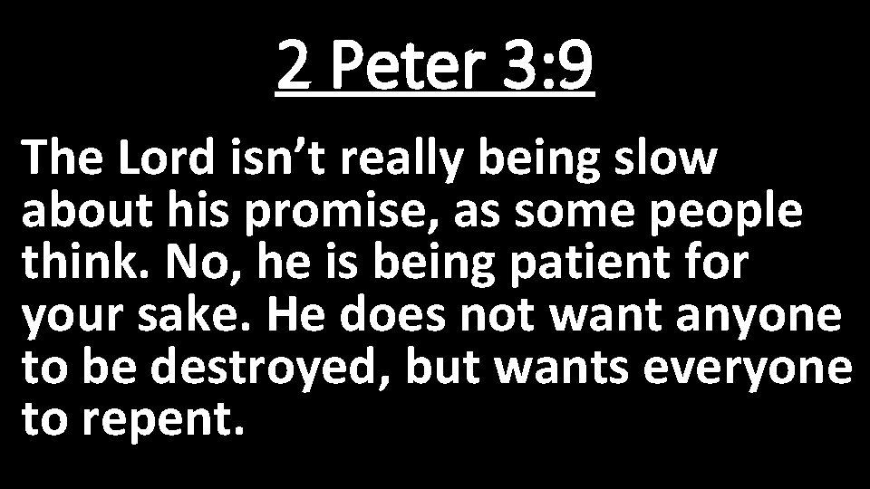 2 Peter 3: 9 The Lord isn’t really being slow about his promise, as