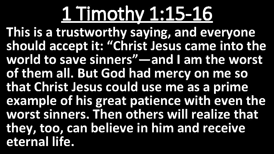 1 Timothy 1: 15 -16 This is a trustworthy saying, and everyone should accept