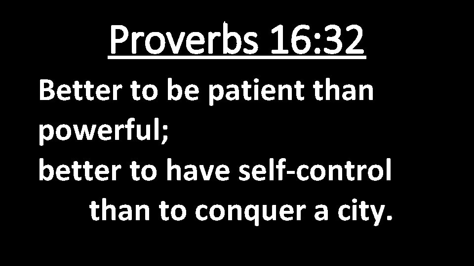 Proverbs 16: 32 Better to be patient than powerful; better to have self-control than