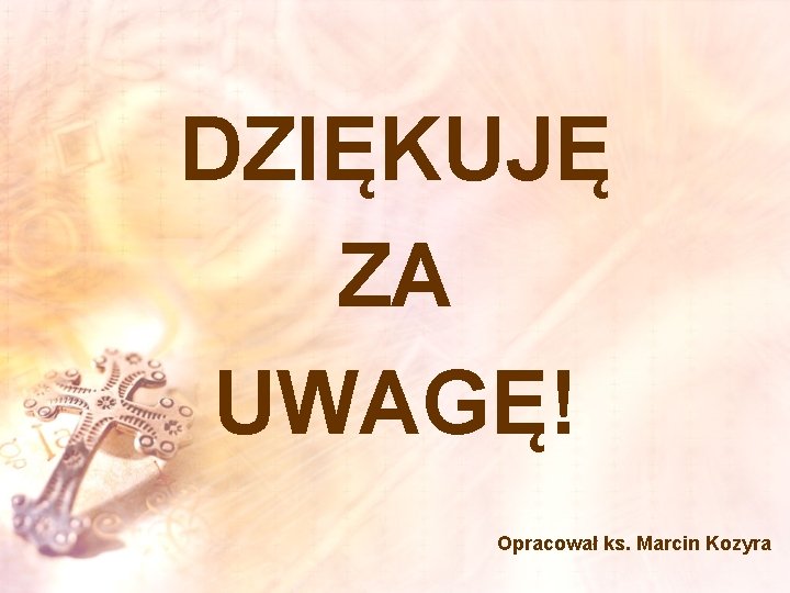DZIĘKUJĘ ZA UWAGĘ! Opracował ks. Marcin Kozyra 