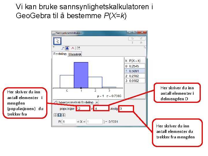 Vi kan bruke sannsynlighetskalkulatoren i Geo. Gebra til å bestemme P(X=k) Her skriver du