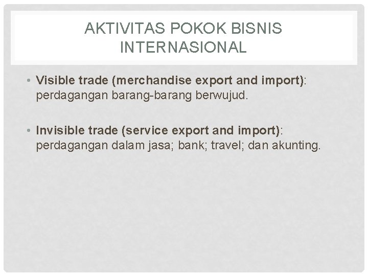 AKTIVITAS POKOK BISNIS INTERNASIONAL • Visible trade (merchandise export and import): perdagangan barang-barang berwujud.