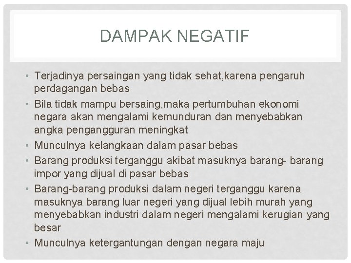 DAMPAK NEGATIF • Terjadinya persaingan yang tidak sehat, karena pengaruh perdagangan bebas • Bila