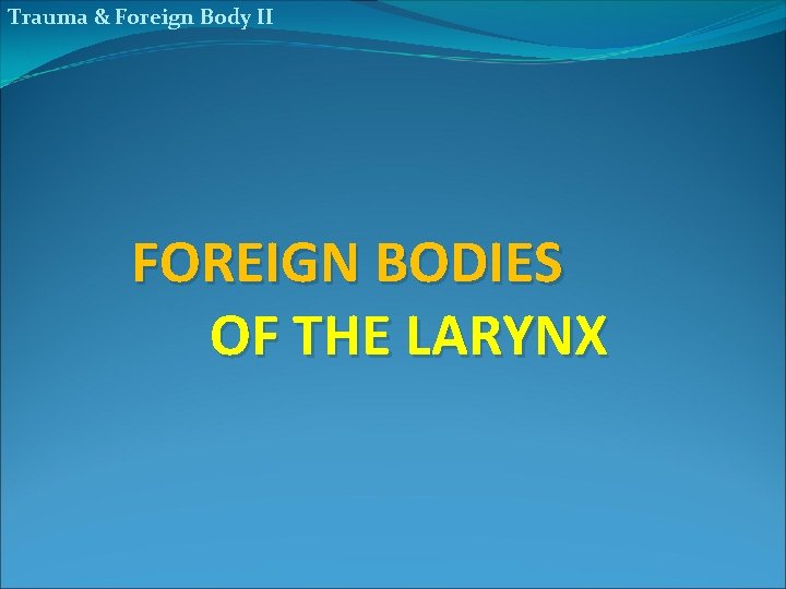 Trauma & Foreign Body II FOREIGN BODIES OF THE LARYNX 