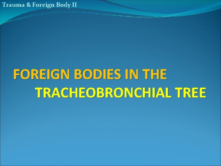 Trauma & Foreign Body II FOREIGN BODIES IN THE TRACHEOBRONCHIAL TREE 