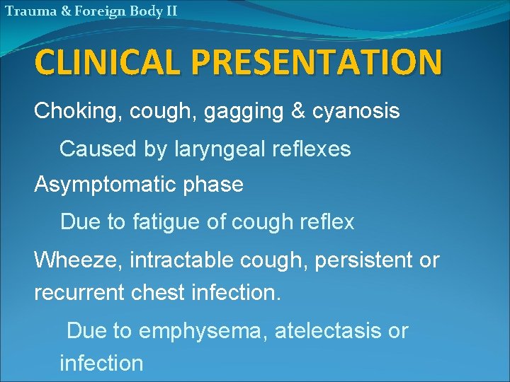 Trauma & Foreign Body II CLINICAL PRESENTATION Choking, cough, gagging & cyanosis Caused by