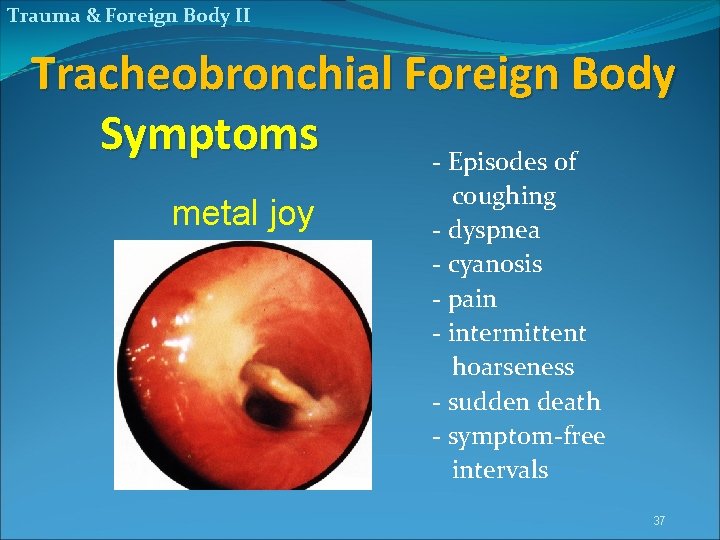 Trauma & Foreign Body II Tracheobronchial Foreign Body Symptoms - Episodes of metal joy