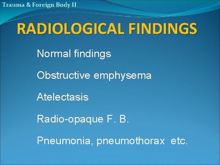 Trauma & Foreign Body II RADIOLOGICAL FINDINGS Normal findings Obstructive emphysema Atelectasis Radio-opaque F.